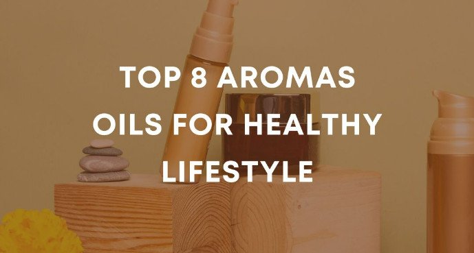 Top 8 Aromas Oils for Healthy Lifestyle